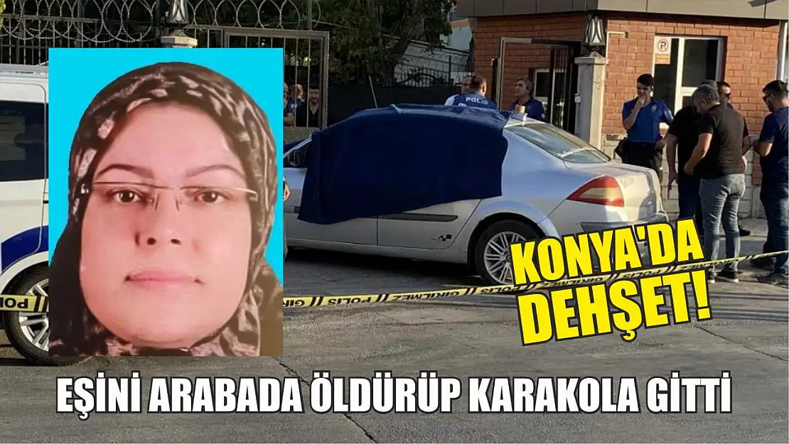 Konya'da Dehşet! Eşini Arabada Öldürüp Karakola Gitti