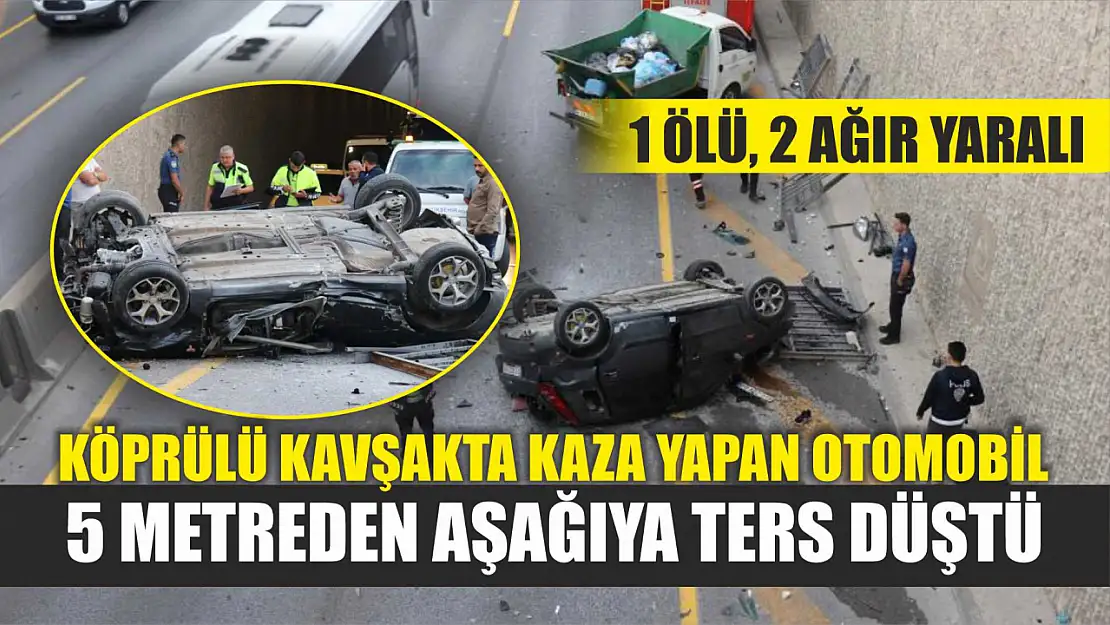 Köprülü kavşakta kaza yapan otomobil 5 metreden aşağıya ters düştü: 1 ölü, 2 ağır yaralı