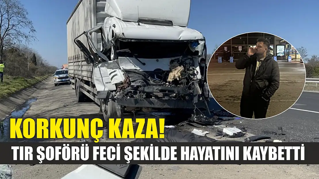 Korkunç kaza! Tır şoförü feci şekilde hayatını kaybetti