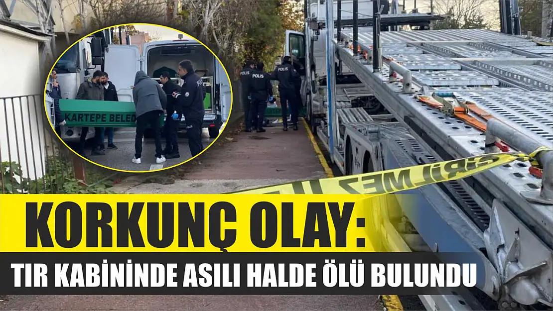 Korkunç olay: Tır kabininde asılı halde ölü bulundu