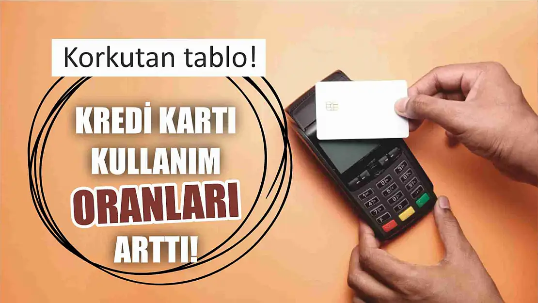 Korkutan tablo! Kredi kartı kullanım oranları arttı! 