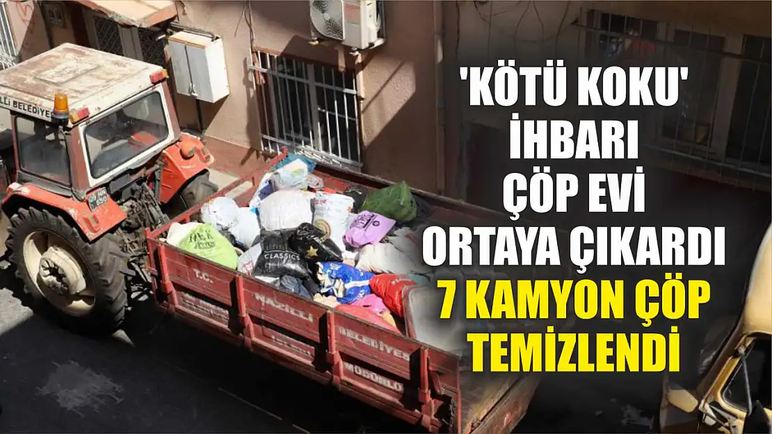 'Kötü koku' ihbarı çöp evi ortaya çıkardı: 7 kamyon çöp temizlendi