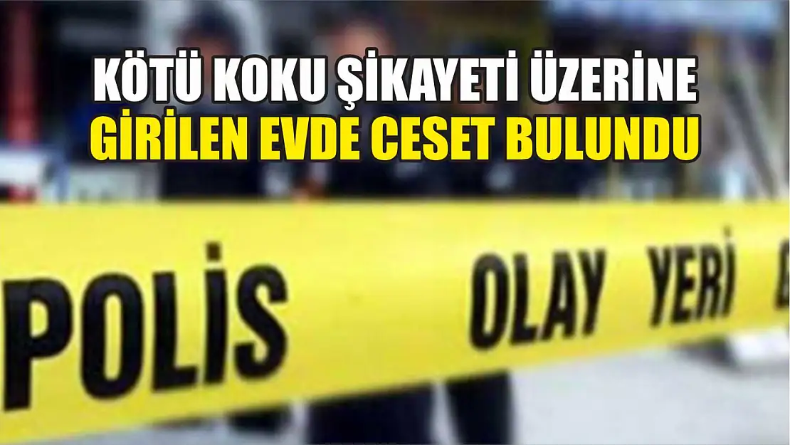 Kötü koku şikayeti üzerine girilen evde ceset bulundu