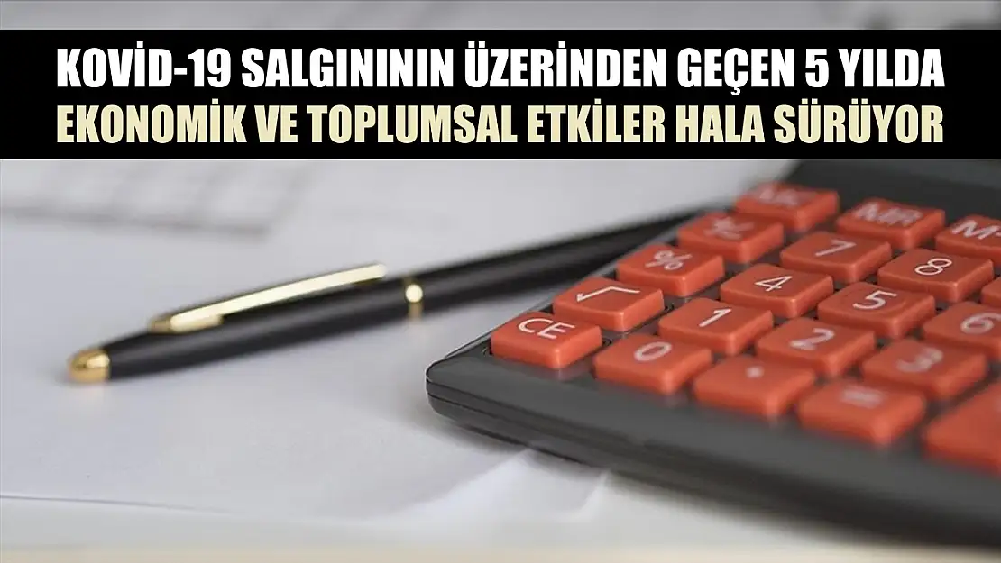 Kovid-19 salgınının üzerinden geçen 5 yılda ekonomik ve toplumsal etkiler hala sürüyor