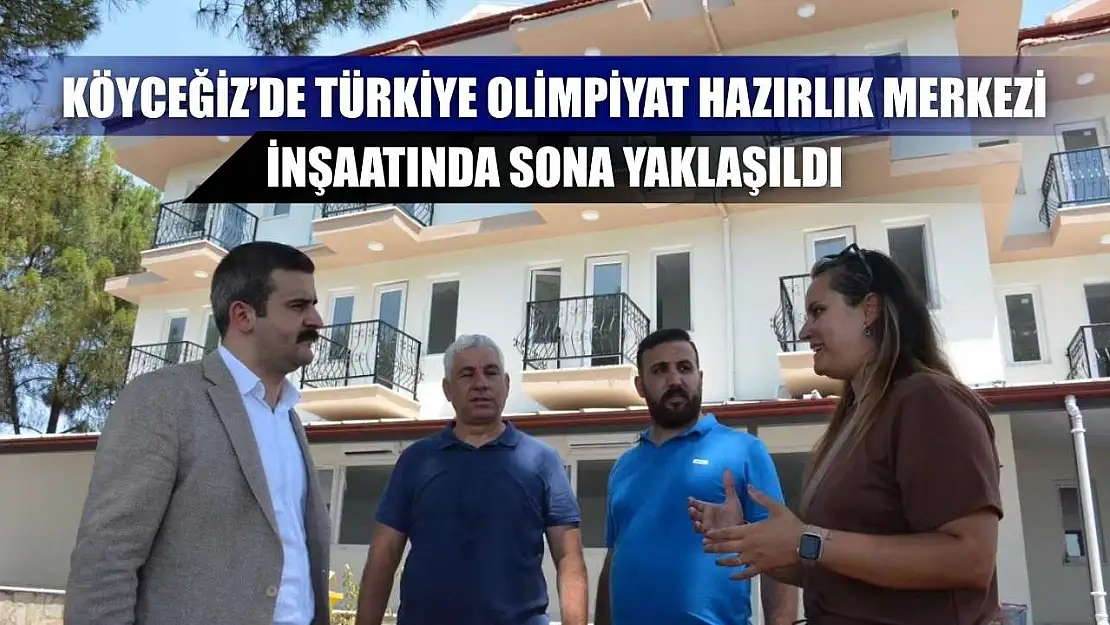 Köyceğiz'de Türkiye Olimpiyat Hazırlık Merkezi inşaatında sona yaklaşıldı