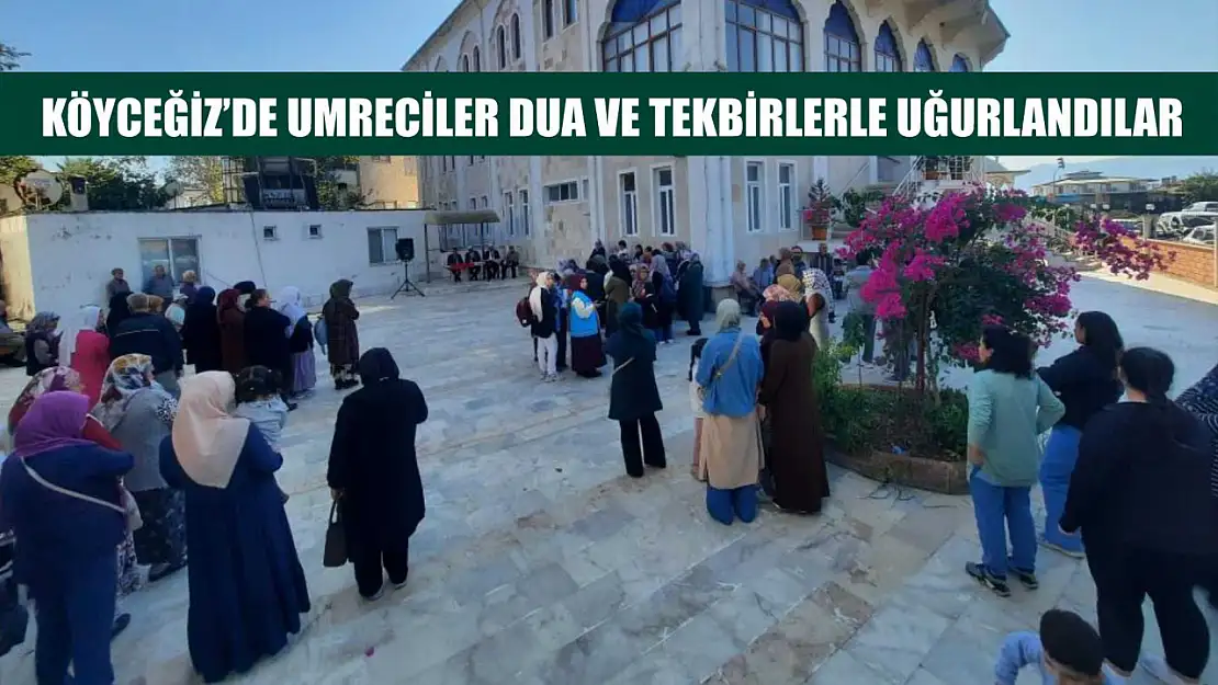 Köyceğiz'de umreciler dua ve tekbirlerle uğurlandılar