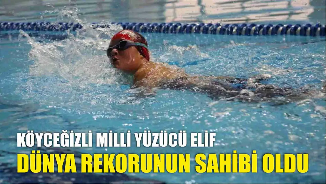 Köyceğizli milli yüzücü Elif, dünya rekorunun sahibi oldu