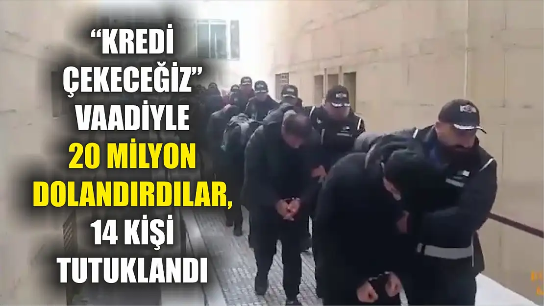 'Kredi çekeceğiz' vaadiyle 20 milyon dolandırdılar, 14 kişi tutuklandı