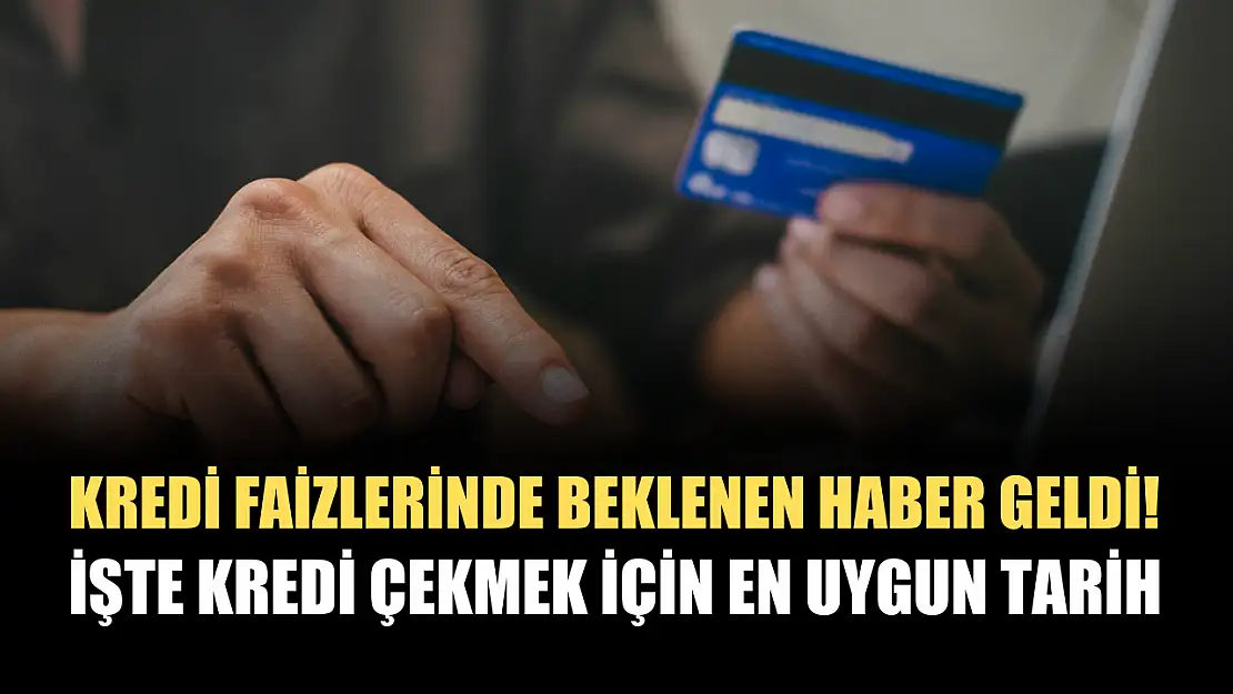 Kredi faizlerinde beklenen haber geldi! İşte kredi çekmek için en uygun tarih