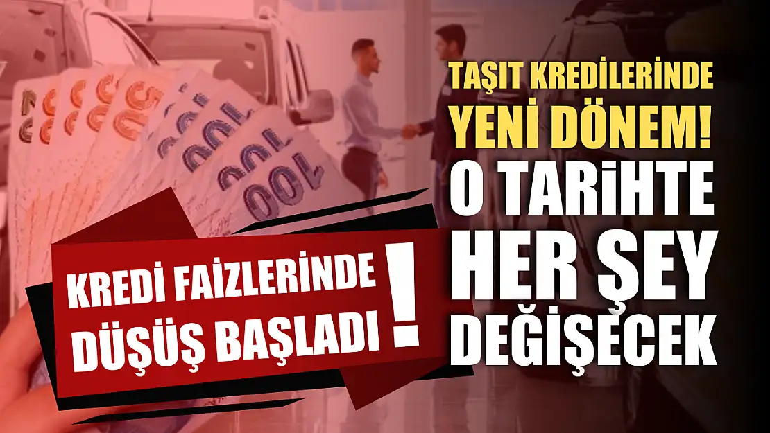 Kredi faizlerinde düşüş başladı! Taşıt kredilerinde yeni dönem! O tarihte her şey değişecek