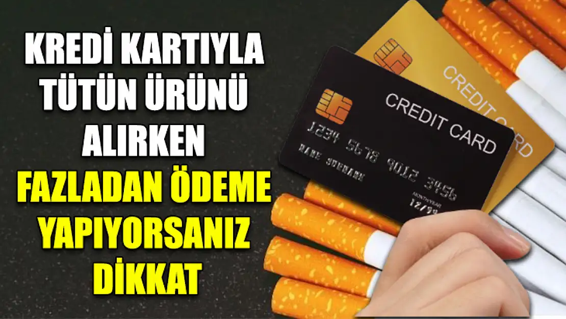 Kredi kartıyla tütün ürünü alırken fazladan ödeme yapıyorsanız dikkat