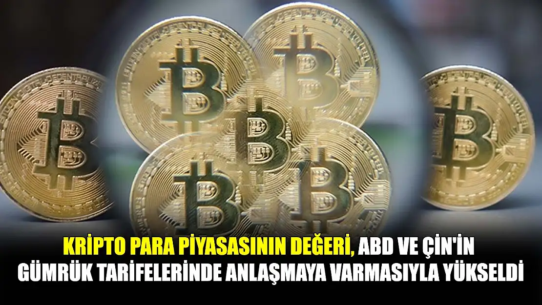 Kripto para piyasasının değeri, ABD ve Çin'in gümrük tarifelerinde anlaşmaya varmasıyla yükseldi