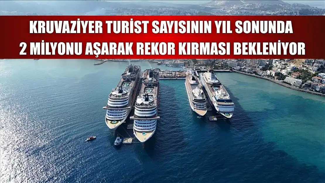 Kruvaziyer turist sayısının yıl sonunda 2 milyonu aşarak rekor kırması bekleniyor
