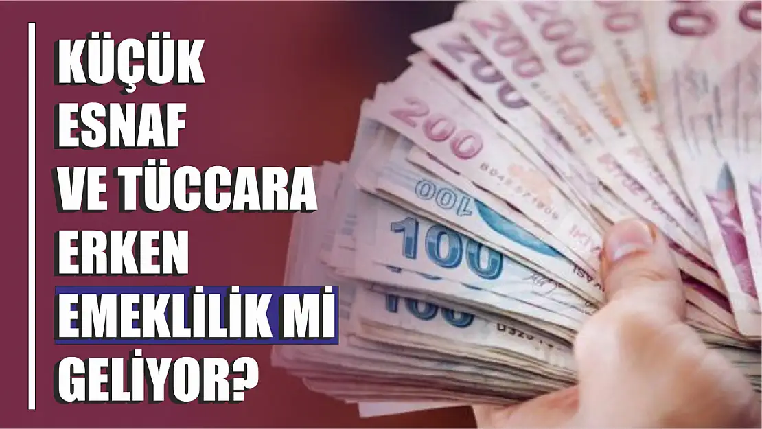 Küçük Esnaf ve Tüccara Erken Emeklilik Mi Geliyor?