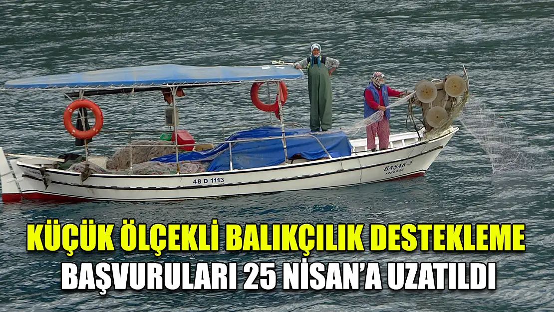 Küçük ölçekli balıkçılık destekleme başvuruları 25 Nisan'a uzatıldı