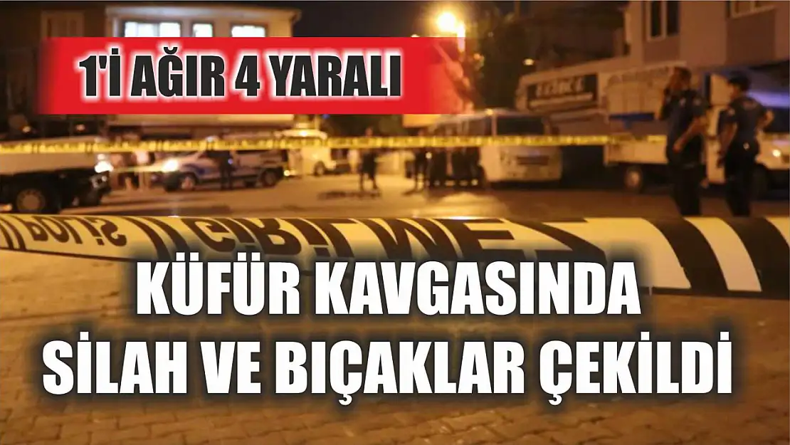 Küfür kavgasında silah ve bıçaklar çekildi: 1'i ağır 4 yaralı