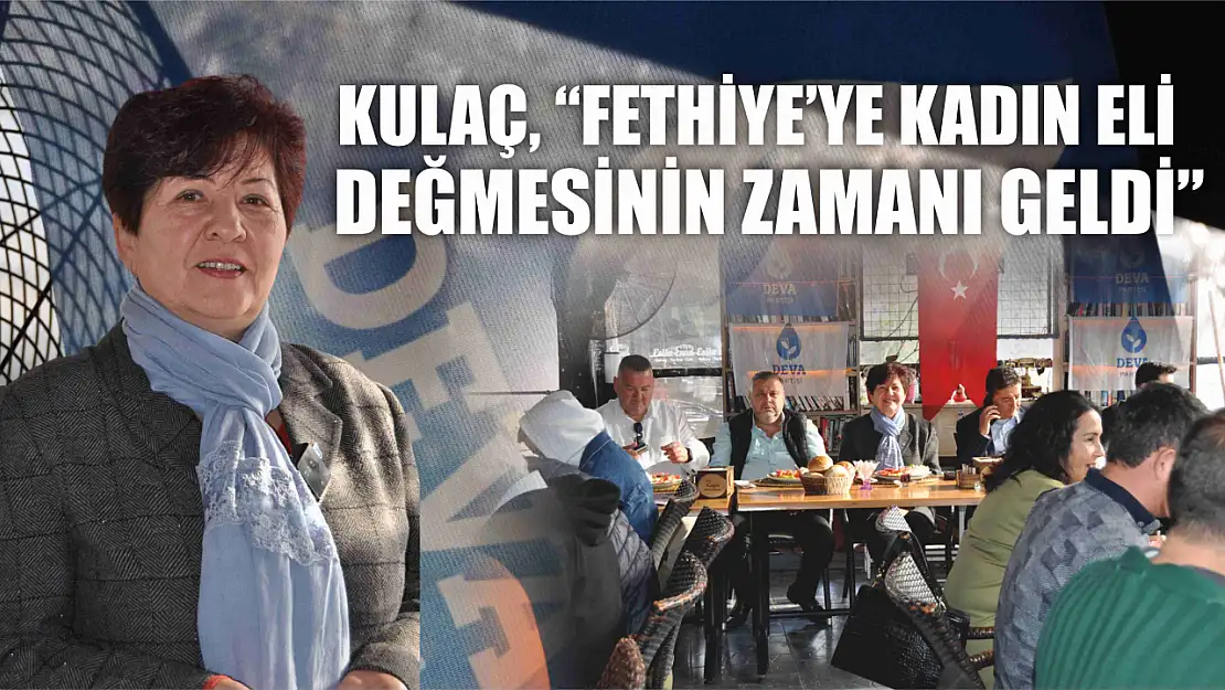 Kulaç, 'Fethiye'ye Kadın Eli Değmesinin Zamanı Geldi'