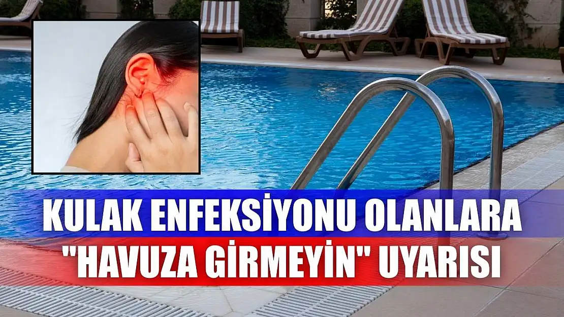Kulak enfeksiyonu olanlara 'havuza girmeyin' uyarısı