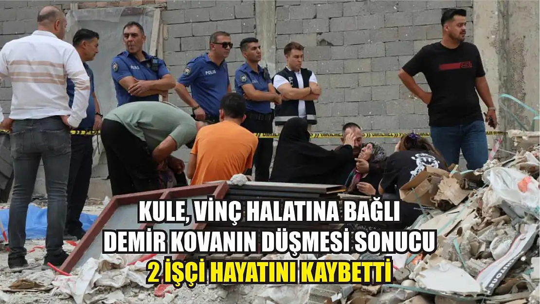 Kule, vinç halatına bağlı demir kovanın düşmesi sonucu 2 işçi hayatını kaybetti