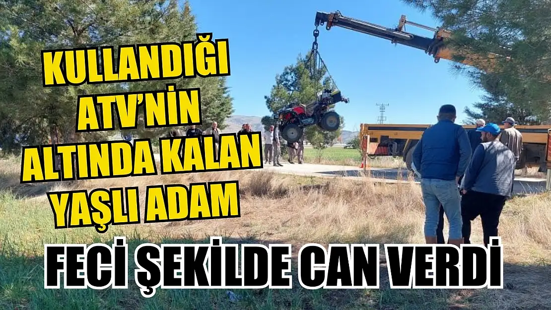 Kullandığı ATV'nin altında kalan yaşlı adam feci şekilde can verdi