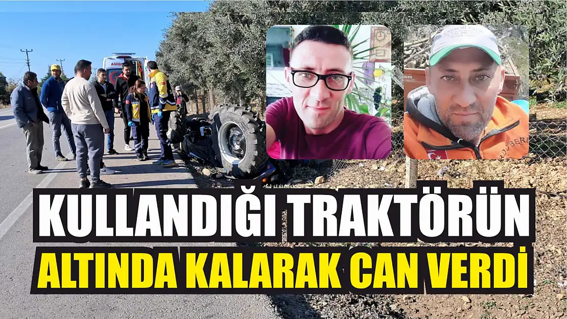 Kullandığı traktörün altında kalarak can verdi