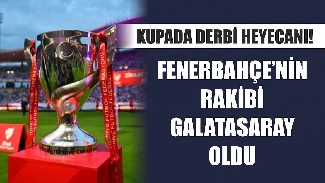 Kupada derbi heyecanı! Fenerbahçe'nin rakibi Galatasaray oldu