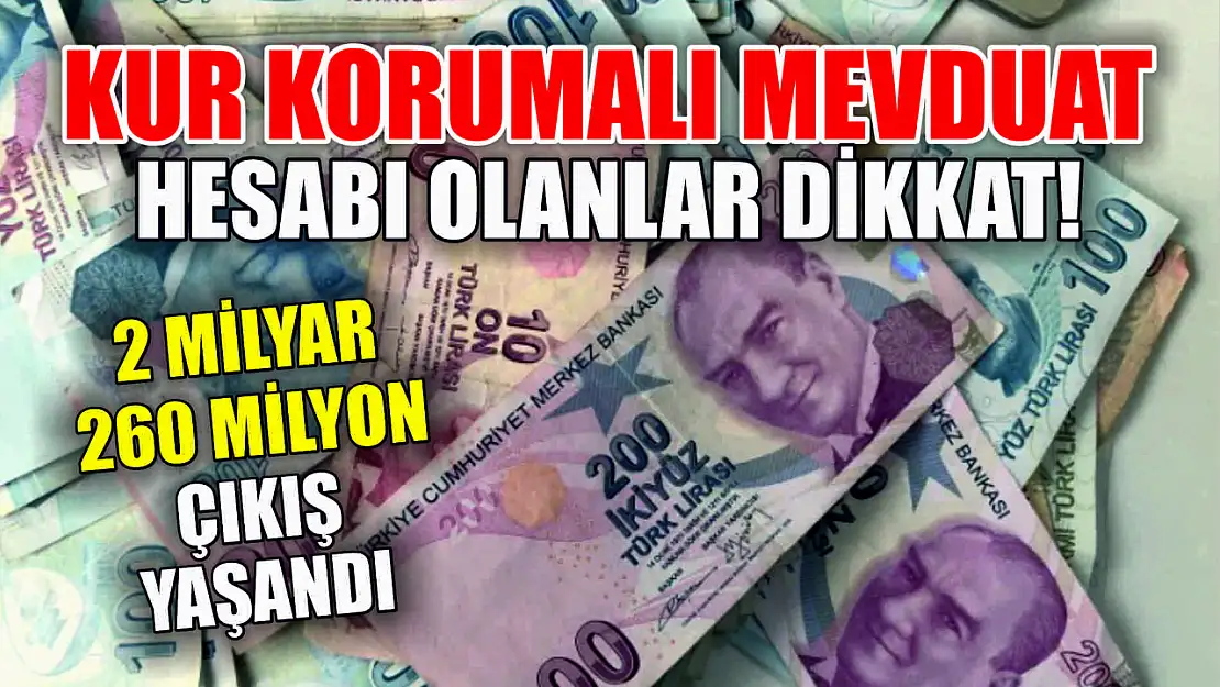 Kur korumalı mevduat hesabı olanlar dikkat! 2 milyar 260 milyon çıkış yaşandı