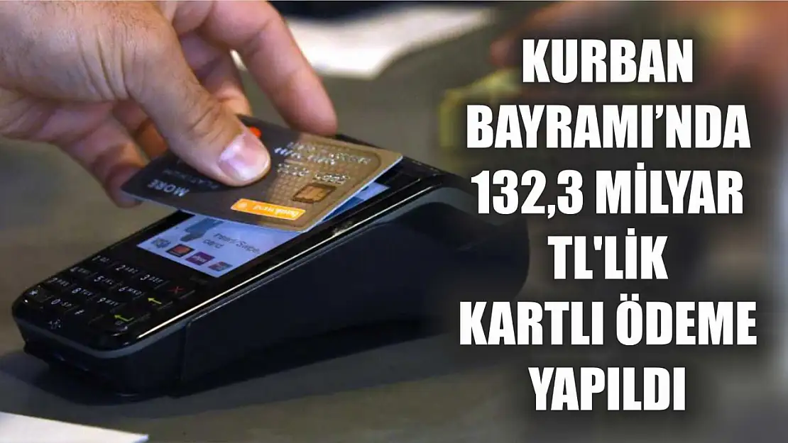 Kurban Bayramı'nda 132,3 milyar TL'lik kartlı ödeme yapıldı