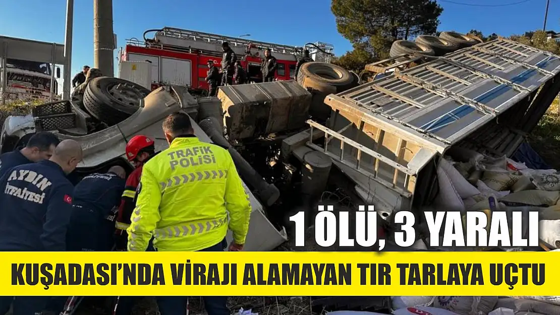 Kuşadası'nda virajı alamayan tır tarlaya uçtu: 1 ölü, 3 yaralı