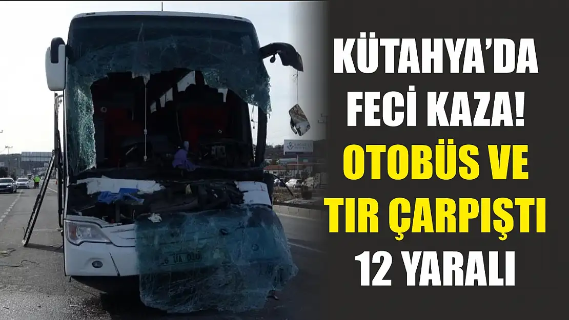 Kütahya'da feci kaza! Otobüs ve tır çarpıştı: 12 yaralı