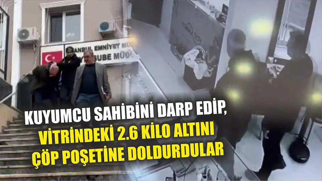 Kuyumcu sahibini darp edip, vitrindeki 2.6 kilo altını çöp poşetine doldurdular