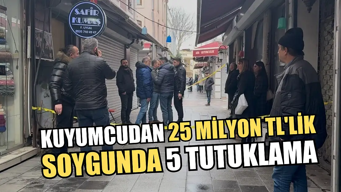 Kuyumcudan 25 milyon TL'lik soygunda 5 tutuklama