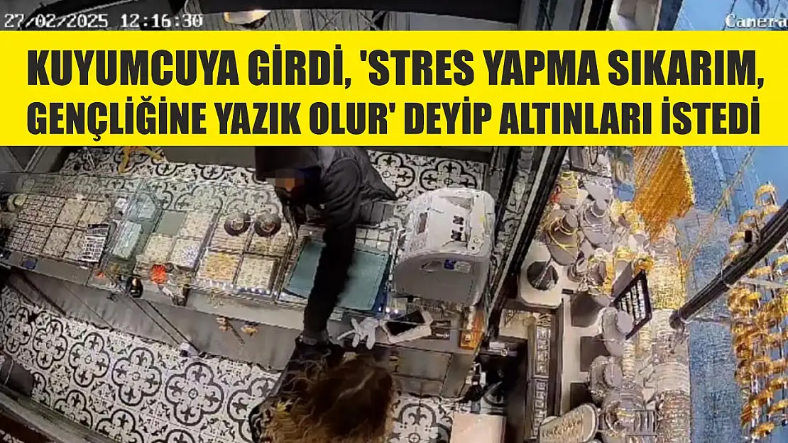 Kuyumcuya girdi, 'stres yapma sıkarım, gençliğine yazık olur' deyip altınları istedi