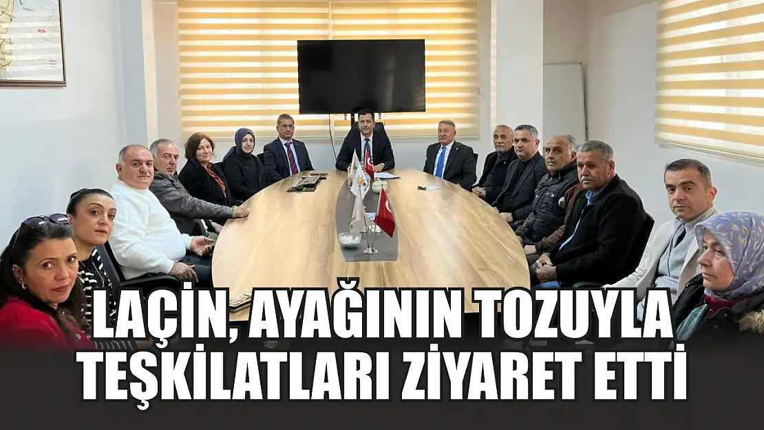 Laçin, Ayağının Tozuyla Teşkilatları Ziyaret Etti