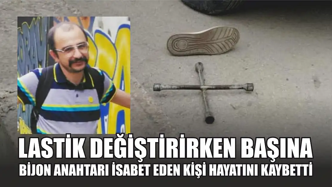 Lastik değiştirirken başına bijon anahtarı isabet eden kişi hayatını kaybetti