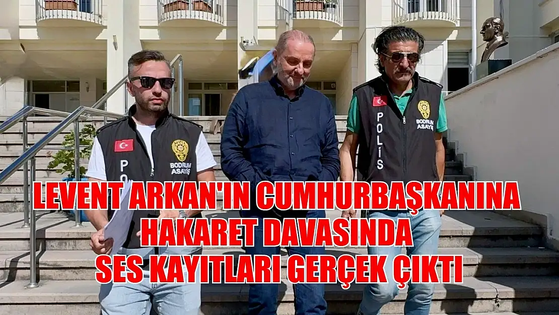 Levent Arkan'ın Cumhurbaşkanına hakaret davasında ses kayıtları gerçek çıktı