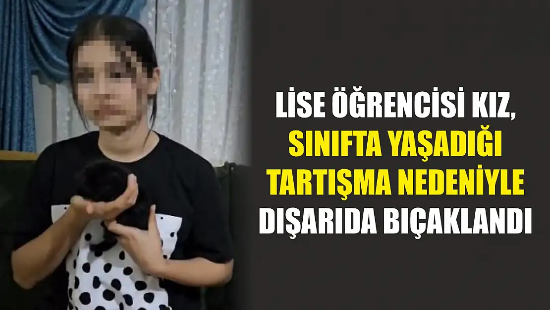 Lise öğrencisi kız, sınıfta yaşadığı tartışma nedeniyle dışarıda bıçaklandı