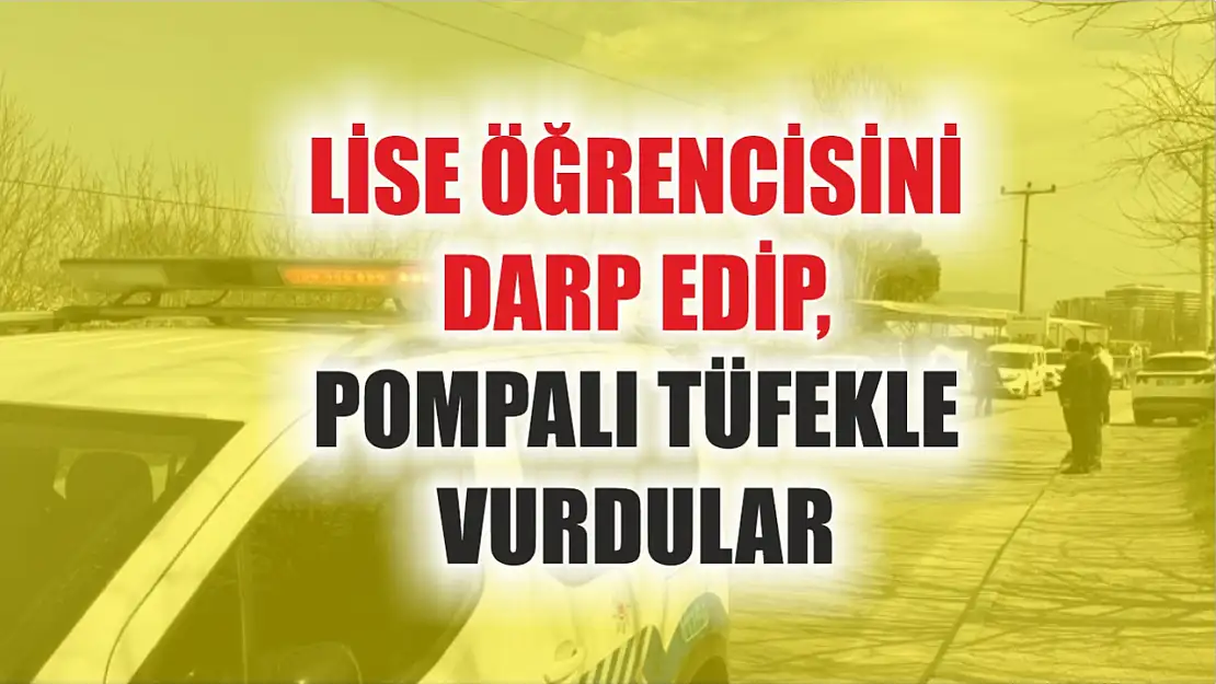 Lise öğrencisini darp edip, pompalı tüfekle vurdular