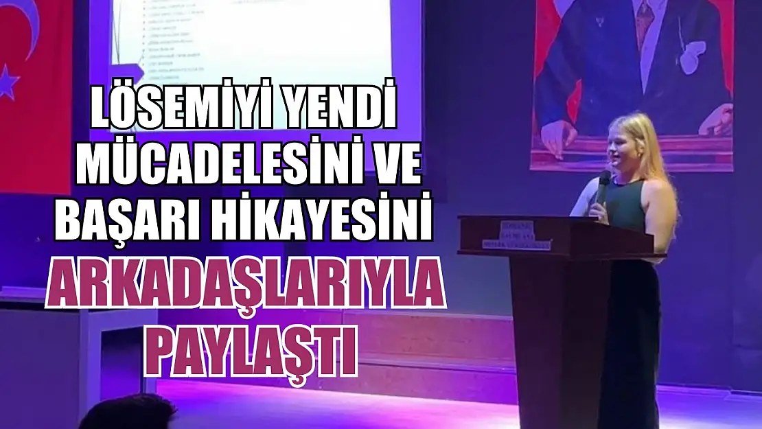 Lösemiyi yendi mücadelesini ve başarı hikayesini arkadaşlarıyla paylaştı