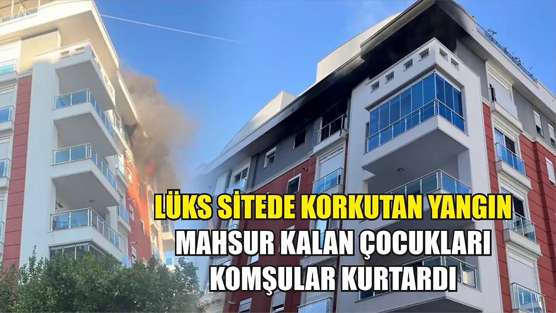 Lüks sitede korkutan yangın: Mahsur kalan çocukları komşular kurtardı