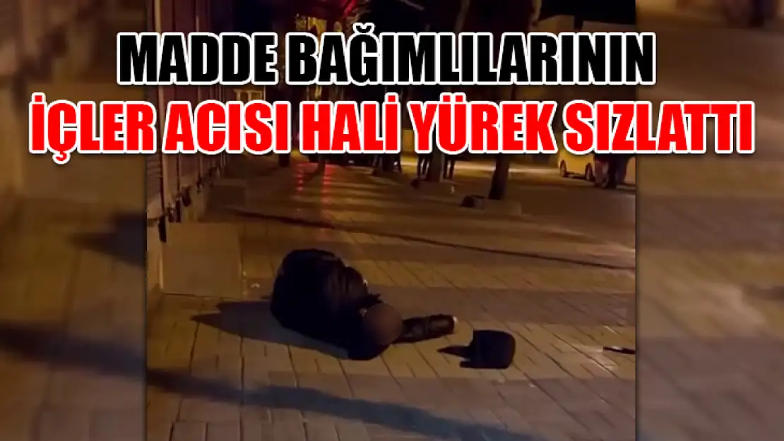 Madde bağımlılarının içler acısı hali yürek sızlattı