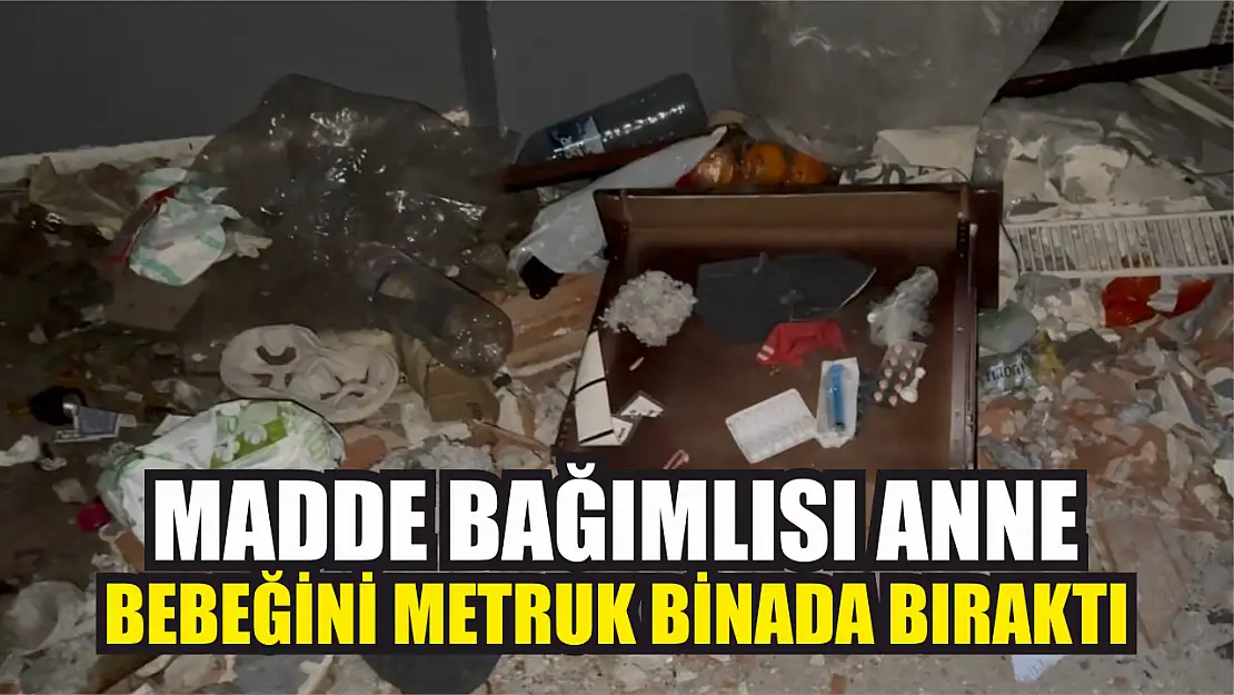 Madde bağımlısı anne, bebeğini metruk binada bıraktı