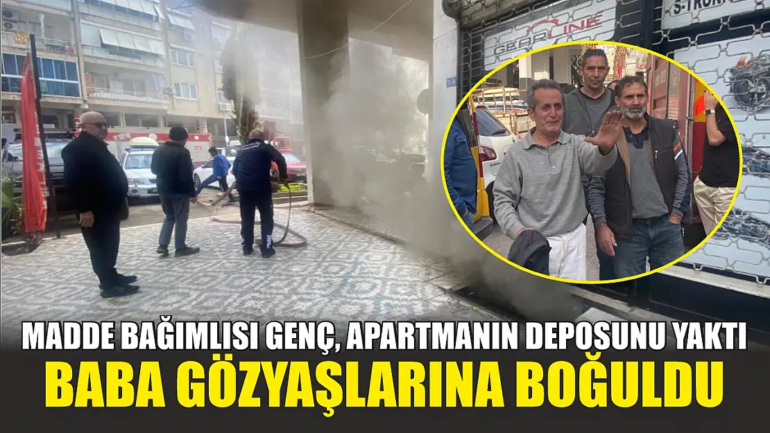 Madde bağımlısı genç, apartmanın deposunu yaktı, baba gözyaşlarına boğuldu