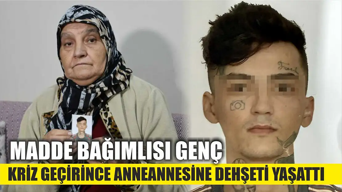 Madde bağımlısı genç kriz geçirince anneannesine dehşeti yaşattı