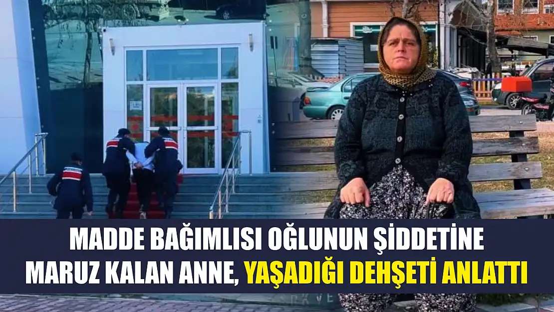 Madde bağımlısı oğlunun şiddetine maruz kalan anne, yaşadığı dehşeti anlattı