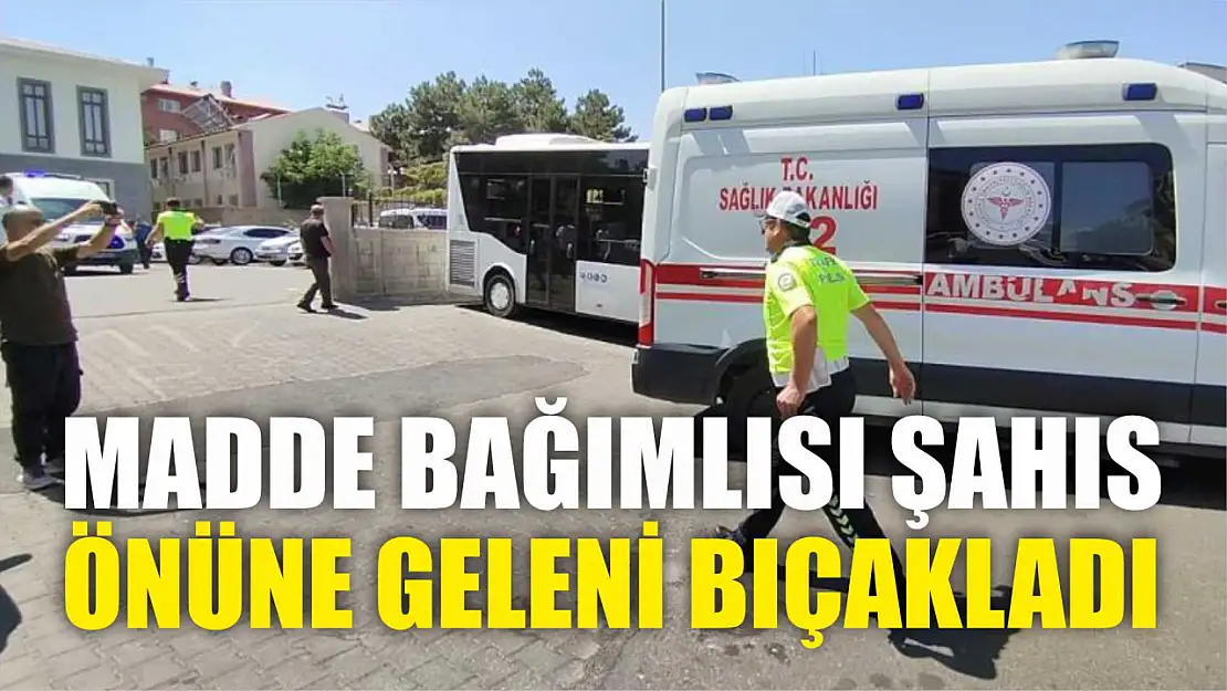 Madde bağımlısı şahıs önüne geleni bıçakladı