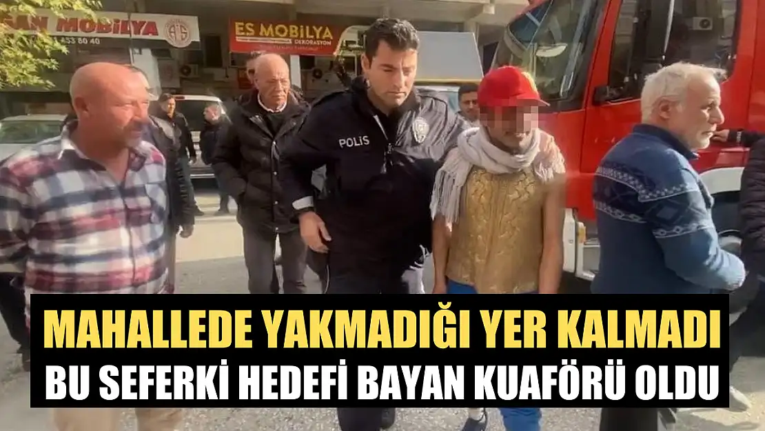 Mahallede yakmadığı yer kalmadı, bu seferki hedefi bayan kuaförü oldu