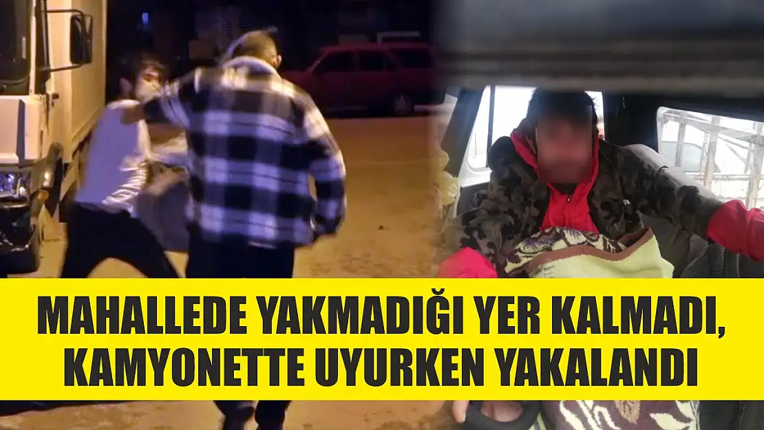 Mahallede yakmadığı yer kalmadı, kamyonette uyurken yakalandı