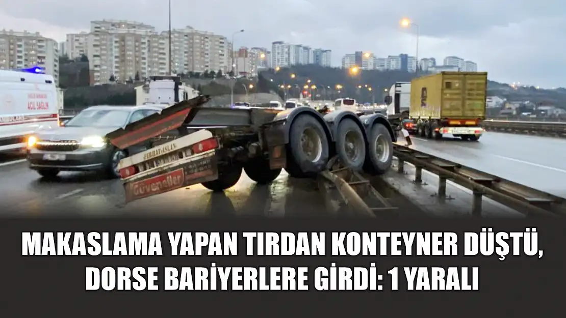 Makaslama yapan tırdan konteyner düştü, dorse bariyerlere girdi: 1 yaralı