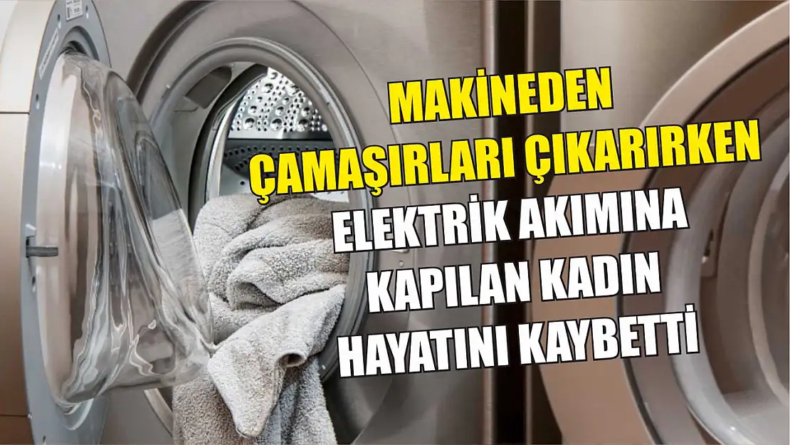 Makineden çamaşırları çıkarırken elektrik akımına kapılan kadın hayatını kaybetti